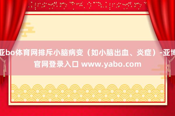 亚bo体育网排斥小脑病变（如小脑出血、炎症）-亚博官网登录入口 www.yabo.com