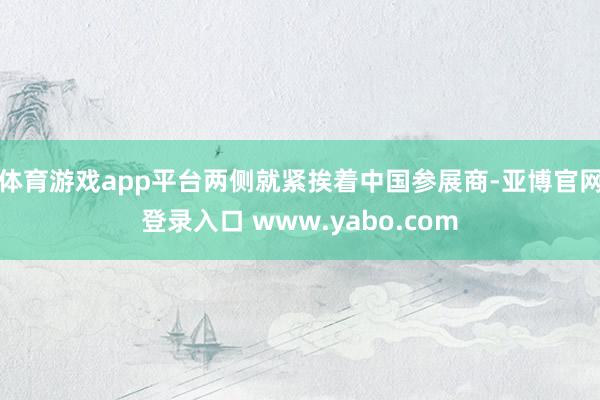 体育游戏app平台两侧就紧挨着中国参展商-亚博官网登录入口 www.yabo.com