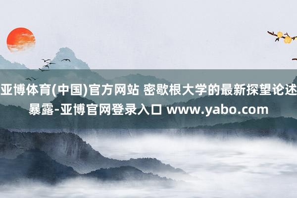 亚博体育(中国)官方网站 密歇根大学的最新探望论述暴露-亚博官网登录入口 www.yabo.com