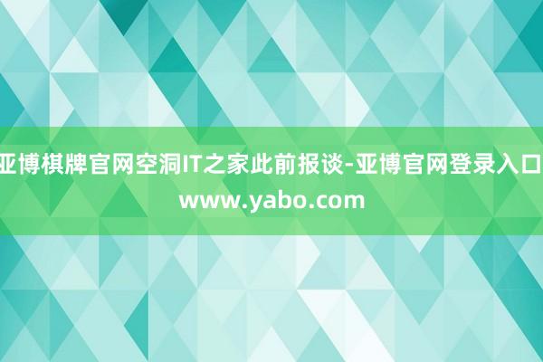 亚博棋牌官网空洞IT之家此前报谈-亚博官网登录入口 www.yabo.com