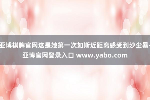 亚博棋牌官网这是她第一次如斯近距离感受到沙尘暴-亚博官网登录入口 www.yabo.com