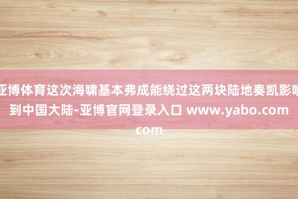 亚博体育这次海啸基本弗成能绕过这两块陆地奏凯影响到中国大陆-亚博官网登录入口 www.yabo.com