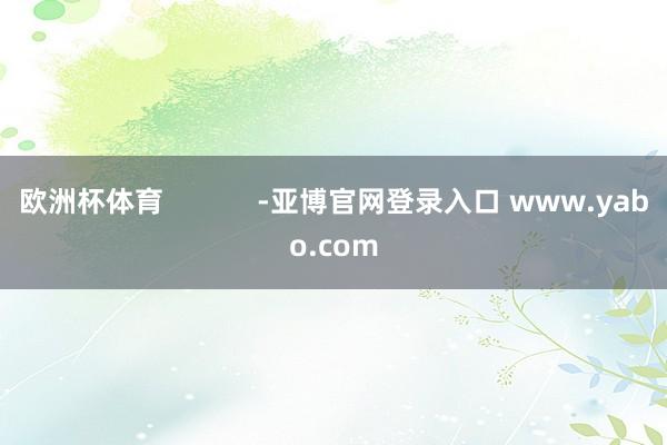 欧洲杯体育            -亚博官网登录入口 www.yabo.com