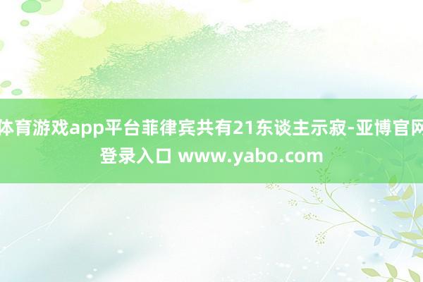 体育游戏app平台菲律宾共有21东谈主示寂-亚博官网登录入口 www.yabo.com