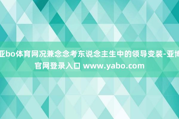 亚bo体育网况兼念念考东说念主生中的领导变装-亚博官网登录入口 www.yabo.com