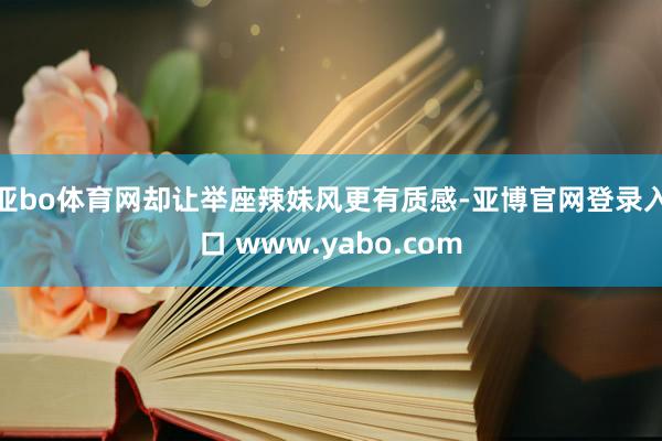 亚bo体育网却让举座辣妹风更有质感-亚博官网登录入口 www.yabo.com