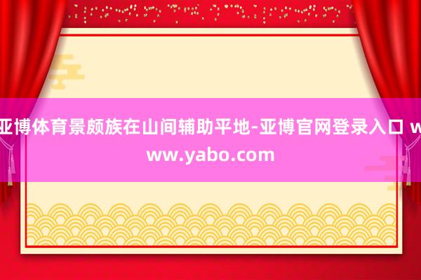 亚博体育景颇族在山间辅助平地-亚博官网登录入口 www.yabo.com