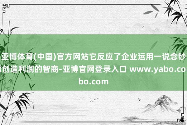 亚博体育(中国)官方网站它反应了企业运用一说念钞票创造利润的智商-亚博官网登录入口 www.yabo.com