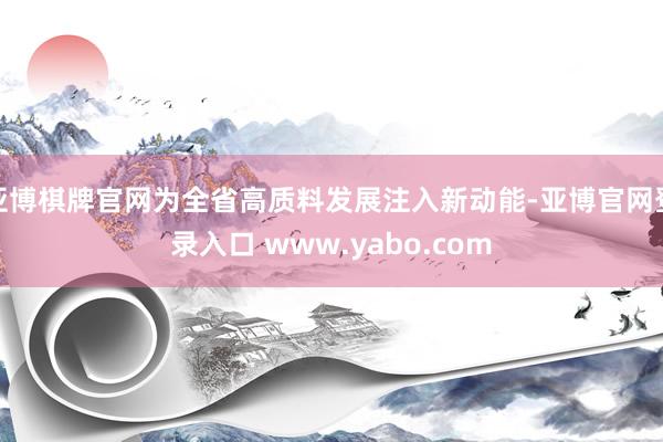 亚博棋牌官网为全省高质料发展注入新动能-亚博官网登录入口 www.yabo.com