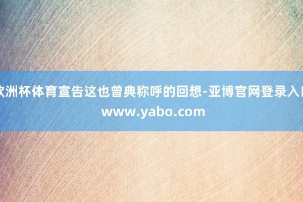 欧洲杯体育宣告这也曾典称呼的回想-亚博官网登录入口 www.yabo.com