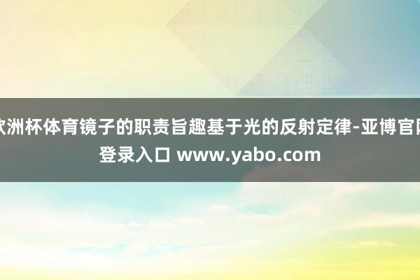 欧洲杯体育镜子的职责旨趣基于光的反射定律-亚博官网登录入口 www.yabo.com