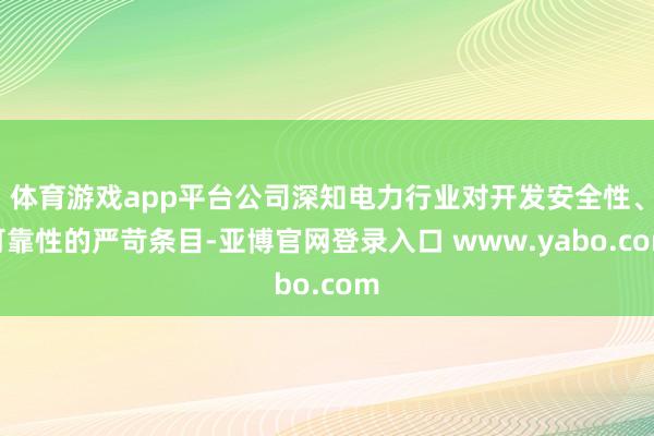 体育游戏app平台公司深知电力行业对开发安全性、可靠性的严苛条目-亚博官网登录入口 www.yabo.com