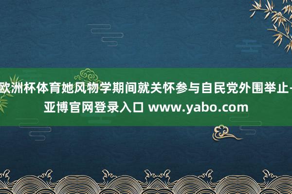 欧洲杯体育她风物学期间就关怀参与自民党外围举止-亚博官网登录入口 www.yabo.com