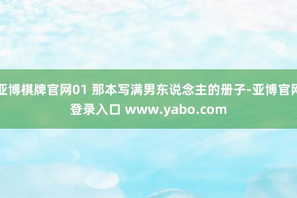 亚博棋牌官网01 那本写满男东说念主的册子-亚博官网登录入口 www.yabo.com