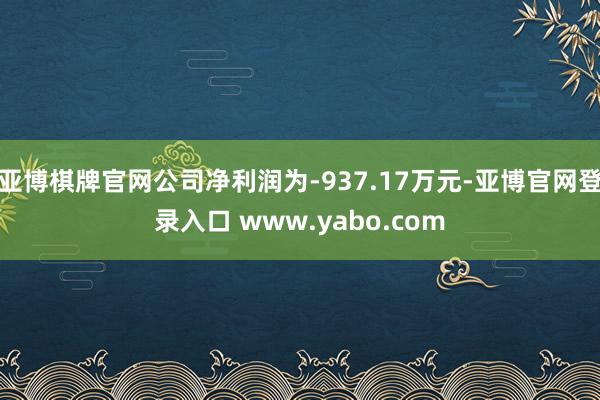 亚博棋牌官网公司净利润为-937.17万元-亚博官网登录入口 www.yabo.com