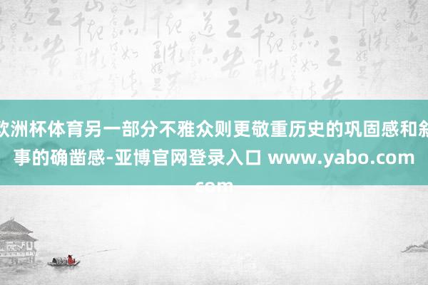 欧洲杯体育另一部分不雅众则更敬重历史的巩固感和叙事的确凿感-亚博官网登录入口 www.yabo.com