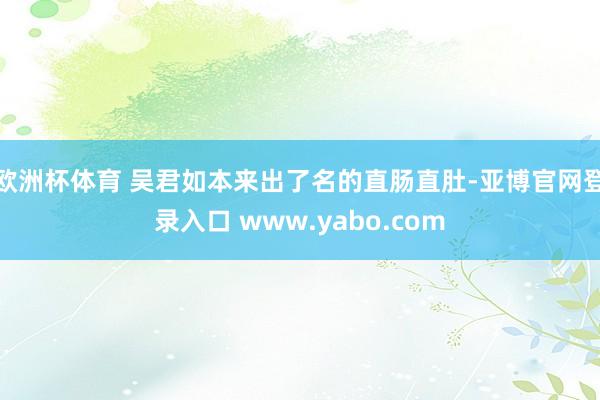 欧洲杯体育 吴君如本来出了名的直肠直肚-亚博官网登录入口 www.yabo.com