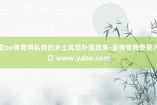 亚bo体育网私有的乡土风范扑面而来-亚博官网登录入口 www.yabo.com