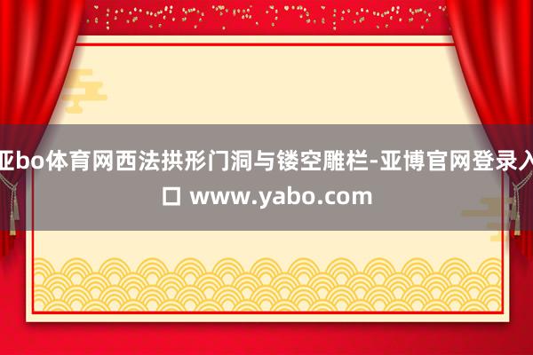 亚bo体育网西法拱形门洞与镂空雕栏-亚博官网登录入口 www.yabo.com